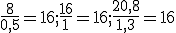 \frac{8}{0,5}=16;\frac{16}{1}=16;\frac{20,8}{1,3}=16